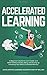 Accelerated Learning: A Beginner’s Guide to Learn Faster and Better Without Stress, Worry and Anxiety by Unlocking Your Brain’s Unlimited Memory