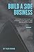Build a Side Business: The Step-by-Step Guide to Starting a Side Hustle and Making Extra Money
