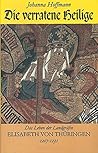 Die verratene Heilige: Das Leben der Landgräfin Elisabeth von Thüringen 1207-1231 Die verratene Heilige: Das Leben der Landgräfin Elisabeth von Thüringen 1207-1231