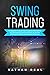 Swing Trading: The Beginner’s Guide on How to Trade for Profits with the Best Strategies and Technical Analysis. You will Find Inside the A-Z Glossary to All Technical Terms Used