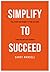 SIMPLIFY TO SUCCEED: Tips, tricks and insights to help you build, scale and sell your business