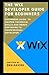 The Wix Developer Guide for Beginners: Your Web Development and CMSA Guide to Building a Website from Scratch with Little or No Experience