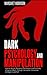Dark Psychology and Manipulation: The Dark Games That Manipulators Play and How to Turn the Tables on Them.