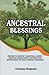 Ancestral Blessings: Prayers to destroy “ancestral curses”, negative generational patterns and enforcement of your heavenly blessings