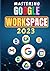 MASTERING GOOGLE WORKSPACE: A Step-By-Step Practical Guide to Using Google Workspace Apps Efficiently for Cloud Computing & Real-time Collaboration
