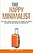 The Happy Minimalist: How to create a simpler, more organized, more meaningful, more joyful life and achieve inner peace by getting rid of unnecessary stuff (Change your habits, change your life)