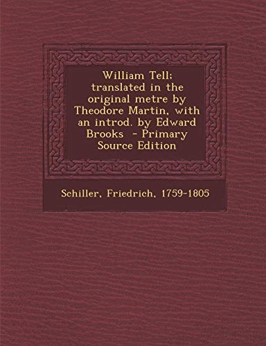William Tell; translated in the original metre by Theodore Martin, with an introd. by Edward Brooks