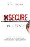Insecure in Love: How to Dominate Yourself in Love to Overcome the Fear of Abandonment, Anxious Attachment, Save Your Codependent Relationship and Stop Controlling Others.