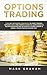 Options Trading: 7 Golden Beginners Strategies to Start Trading Options Like a PRO! Perfect Guide to Learn Basics & Tactics for Investing in Stocks, Futures, Binary & Bonds. Create Passive Income Fast