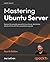 Mastering Ubuntu Server: Explore the versatile, powerful Linux Server distribution Ubuntu 22.04 with this comprehensive guide