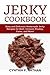 Jerky Cookbook: Easy and Delicious Homemade Jerky Recipes for Beef, Venison, Poultry, Game, and More!