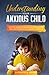 Understanding Your Anxious Child: A parents guide to helping kids overcome their fears and anxiety to live a carefree childhood