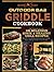OUTDOOR GAS GRIDDLE COOKBOOK: The Ultimate Guide with 301 Delicious, Quick & Healthy Grill Recipes with Pro Tips & Detailed Instructions to Easily Start with Your Outdoor Gas Griddle