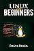 LINUX FOR BEGINNERS: A Step-by-Step Guide to Understanding and Using the Linux Operating System and the Linux Command-Line (2022 Crash Course For Beginners)