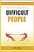 How to Deal with Difficult People: How to Deal with People Problems and Make the Most of Your Life. Practical Advice (2022 Guide for Beginners)