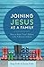 Joining Jesus as a Family: How to Raise Your Children to be Followers of Jesus