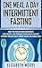 One Meal a Day Intermittent Fasting: How You Can Activate Autophagy, Lose Weight, and Increase Your Mental Clarity Without Feeling Guilty About Eating Delicious Food