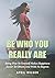 Be Who You Really Are: Being True To Yourself Makes Happiness Easier To Obtain And With No Regrets