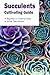 Succulents Cultivating Guide: A Beginner's Instructions to Grow Succulents: How to Plan and Care Succulent