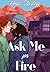 Ask Me for Fire