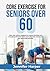 Core Exercise for Seniors Over 60: Daily Core Workout Designed to Improve Flexibility and Strength, Build Better Bones and Build Better Balance for Your Day-to-day Activities