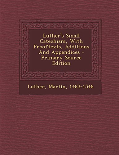 Luther's Small Catechism, with Prooftexts, Additions and Appendices - Primary Source Edition