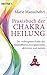 Praxisbuch der Chakraheilung: Die verborgenen Kräfte der feinstofflichen Energiezentren aktivieren und nutzen