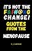 It’s not the F&!#@%G change!: Quotes from the Menopause