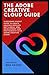 The Adobe Creative Cloud Guide: A Beginner-Expert Guide to Create Graphics Designs, Edit Videos, Web Development and Photography with Adobe Creative Cloud