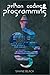 Python Coding and Programming: A 7-Day Crash Course With Hands-on Projects to Learn Python Coding, Game Programming, and Master Machine Learning Without Any Experience (2022 for Beginners)