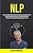 Nlp: Essential Guide to Take the Leap of Belief and Willpower and Stop Negative Emotions and Stress, by Improving Motivation, Productivity and Rapport Through Big Goal Setting