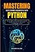 MASTERING DEEP LEARNING FUNDAMENTALS WITH PYTHON: The Ultimate Guide for Beginners To Expert & Step By Step Guide to Learn Python Programming Concepts