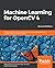 Machine Learning for OpenCV 4: Intelligent algorithms for building image processing apps using OpenCV 4, Python, and scikit-learn, 2nd Edition