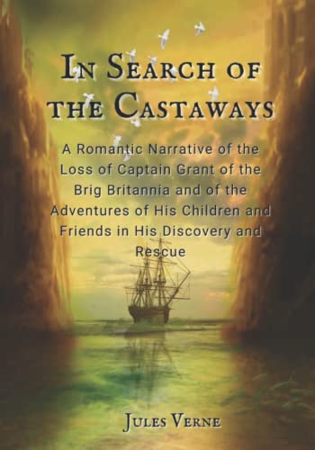 In Search of the Castaways: A Romantic Narrative of the Loss of Captain Grant of the Brig Britannia and of the Adventures of His Children and Friends in His Discovery and Rescue.