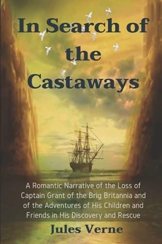 In Search of the Castaways: A Romantic Narrative of the Loss of Captain Grant of the Brig Britannia and of the Adventures of His Children and Friends in His Discovery and Rescue: With Illustrated