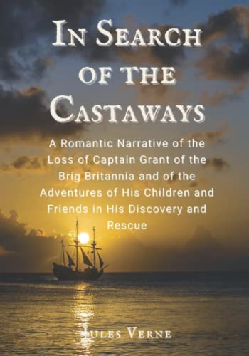 In Search of the Castaways: A Romantic Narrative of the Loss of Captain Grant of the Brig Britannia and of the Adventures of His Children and Friends in His Discovery and Rescue.: With Illustrations