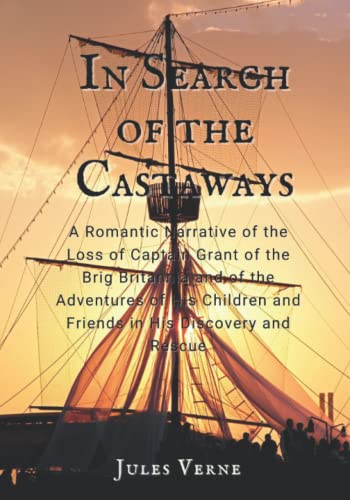In Search of the Castaways: A Romantic Narrative of the Loss of Captain Grant of the Brig Britannia and of the Adventures of His Children and Friends in His Discovery and Rescue.: With Illustrated