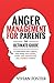 Anger Management for Parents: The ultimate guide to understand your triggers, stop losing your temper, master your emotions, and raise confident children