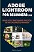 ADOBE LIGHTROOM FOR BEGINNERS 2022: MAKE, EDIT, AND SHARE PHOTOS IN AN ORGANIZED MANNER