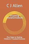 Inspiring Transformations: Five Steps to Healing Children’s Troubled Emotions