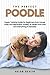 The Perfect Poodle Puppy Training Guide for Beginners from house, crate and separation anxiety to health and care and everything in between (Bark to ... art of puppy training and all things dogs)