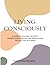 Living Consciously: A Guide To Healing Your Past, Finding Your Purpose and Creating The Life That You Want