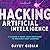 Hacking Artificial Intelligence: A Leader's Guide from Deepfakes to Breaking Deep Learning
