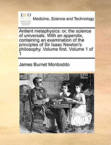 Antient metaphysics: or, the science of universals. With an appendix, containing an examination of the principles of Sir Isaac Newton's philosophy. Volume first. Volume 1 of 1 (Paperback)