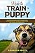 How to Train a Puppy: The Complete Beginner’s Guide to Raising a Happy Dog with Positive Puppy Training. This Book Includes: Puppy Training, Dog Training Basics