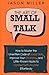 The Art of Small Talk: How to Master the Unwritten Code of Social Skills, Improve Your Charisma, and Little-Known Hacks to Connect with Anyone Effortlessly