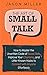 The Art of Small Talk: How to Master the Unwritten Code of Social Skills, Improve Your Charisma, and Little-Known Hacks to Connect with Anyone Effortlessly