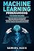 Machine Learning Programming: 2 Books in 1: Machine Learning for Beginners, Machine Learning Mathematics. An Introduction Guide to Understand Data Science Through the Business Application