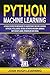 PYTHON MACHINE LEARNING: A Crash Course for Beginners to Understand Machine learning, Artificial Intelligence, Neural Networks, and Deep Learning with Scikit-Learn, TensorFlow, and Keras.