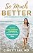 So Much Better: Life-Changing Strategies to Develop Calm, Confidence & Curiosity to Become Your Own Inspiring Success Story